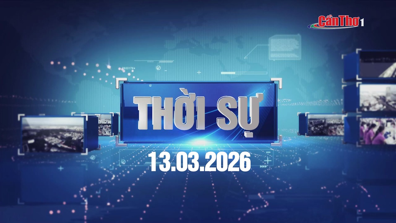 Thời sự thành phố Cần Thơ | 13/03/2026 | Cần Thơ