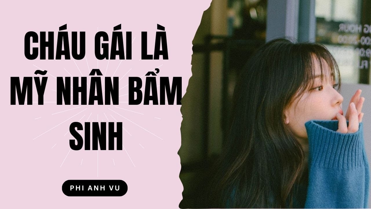 [Truyện Audio] Cháu Gái Là Mỹ Nhân Bẩm Sinh | Phi Anh Vũ