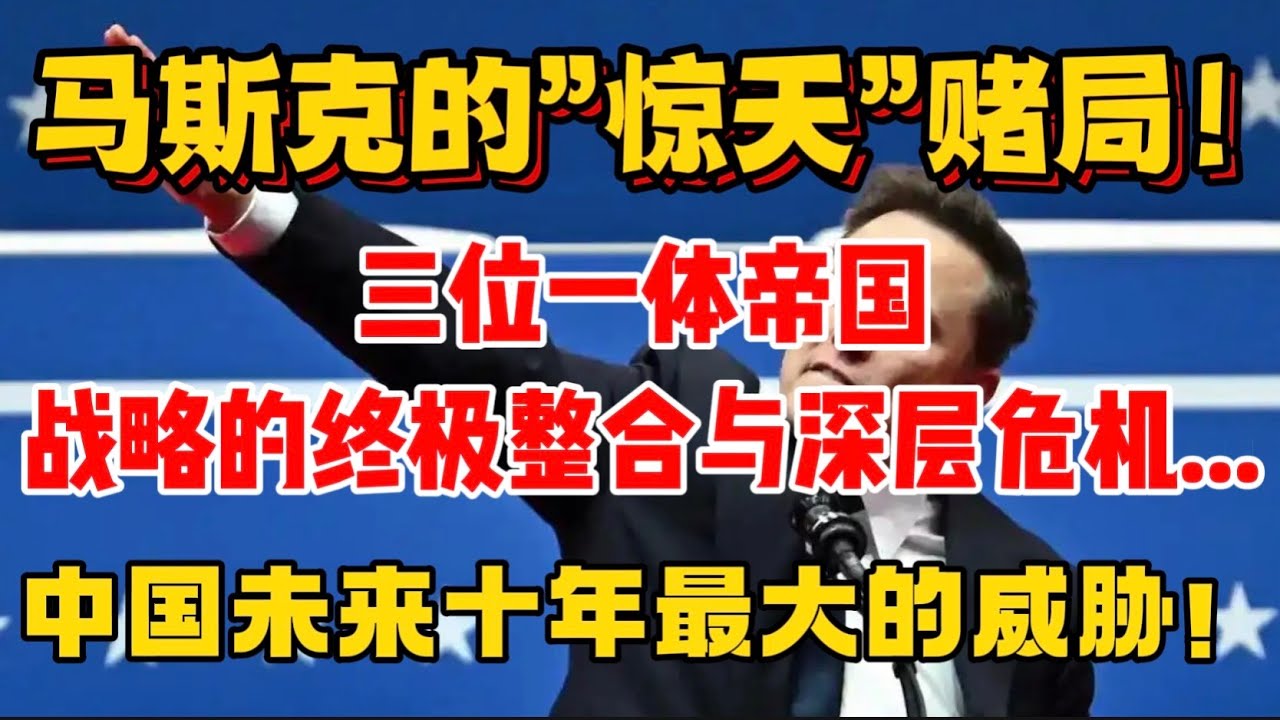 马斯克的”惊天”赌局！三位一体帝国“”战略的终极整合与深层危机...中国未来十年最大的威胁！