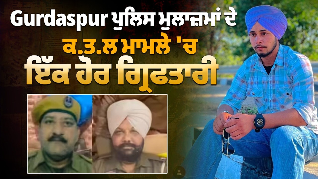 Gurdaspur ਪੁਲਿਸ ਮੁਲਾਜ਼ਮਾਂ ਦੇ ਕ.ਤ.ਲ ਮਾਮਲੇ 'ਚ ਇੱਕ ਹੋਰ ਗ੍ਰਿਫ/ਤਾ/ਰੀ