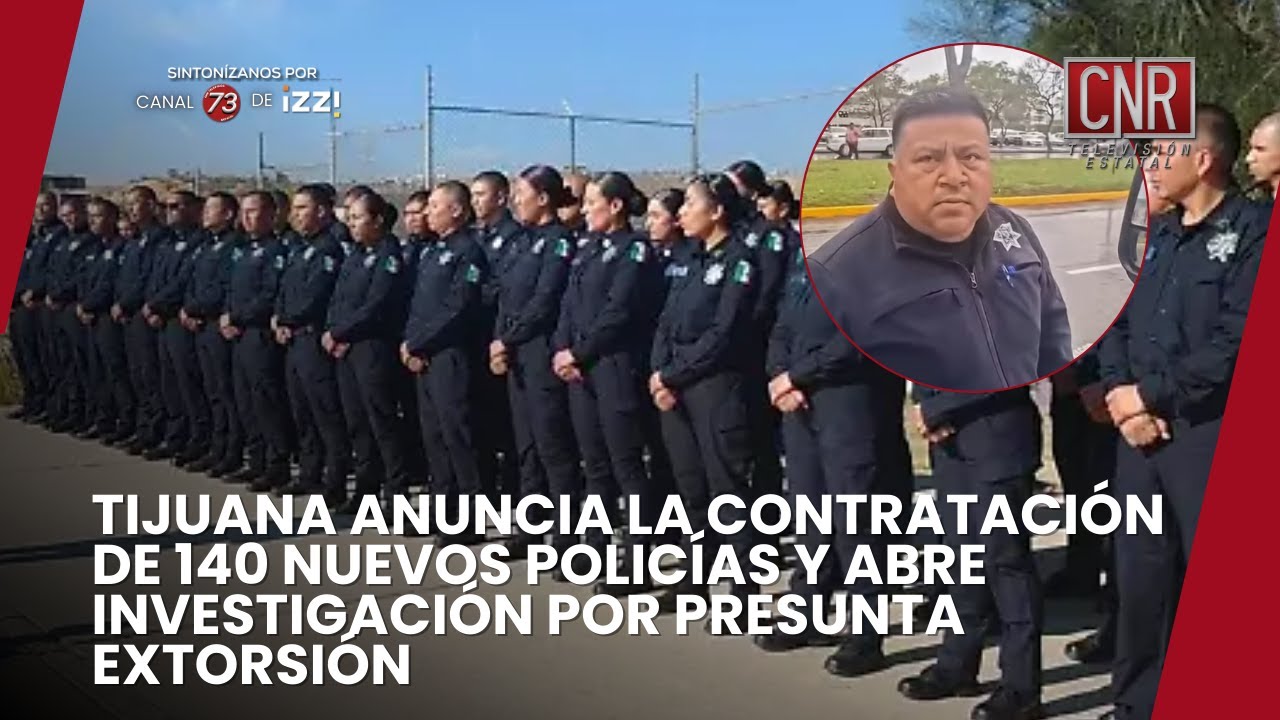 TIJUANA ANUNCIA LA CONTRATACIÓN DE 140 NUEVOS POLICÍAS Y ABRE INVESTIGACIÓN POR PRESUNTA EXTORSIÓN