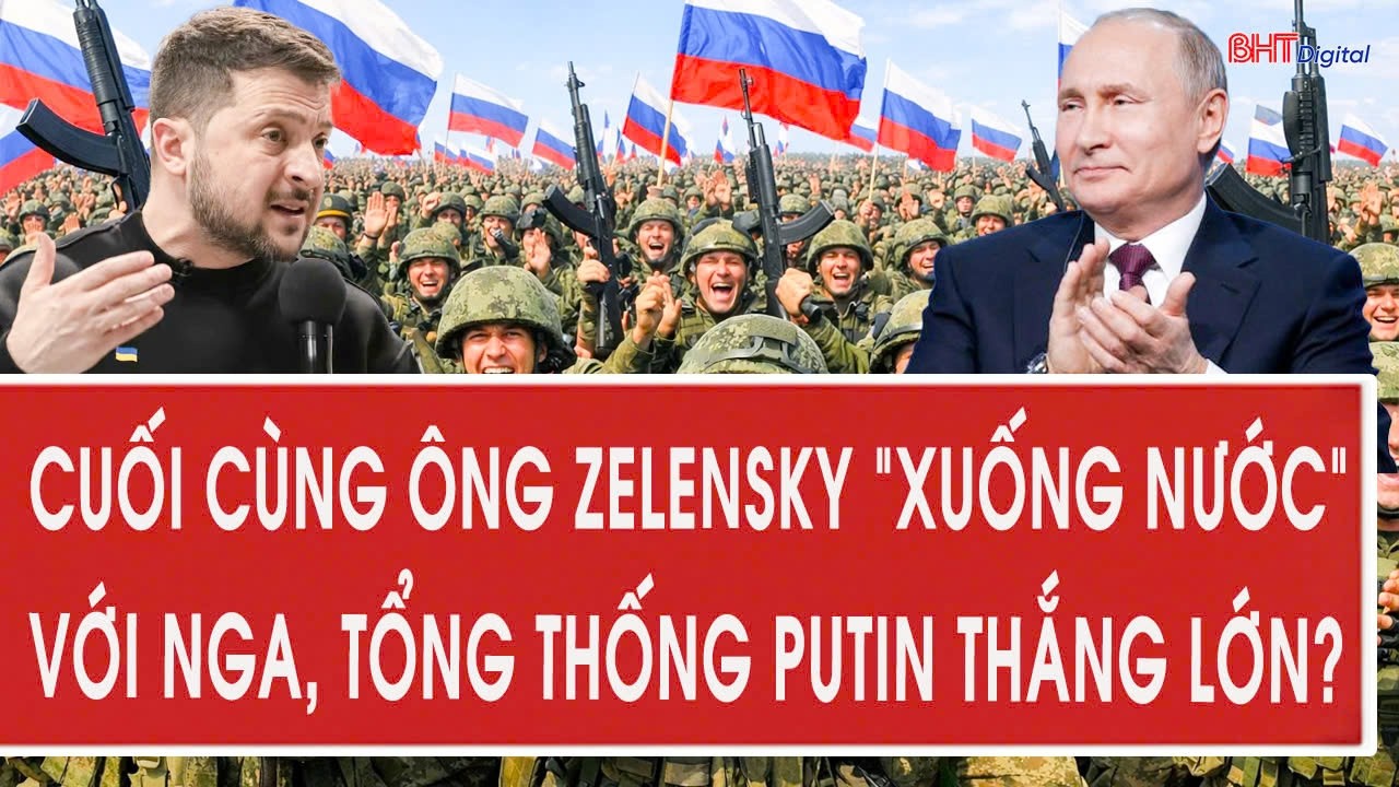 Cuối cùng ông Zelensky “xuống nước” với Nga, Tổng thống Putin thắng lớn?