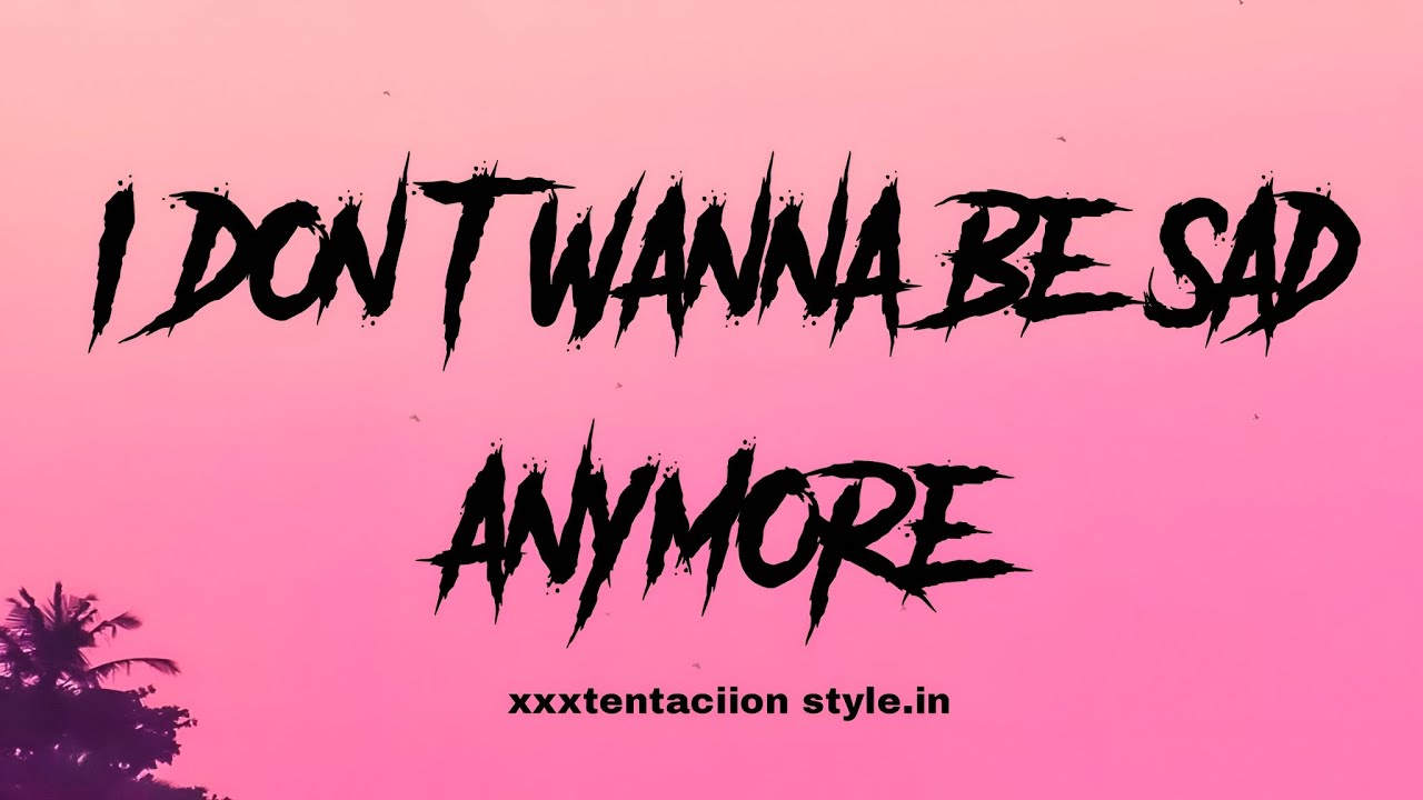 I don't wanna be sad Anymore - xxxtentacion style (lyrics)