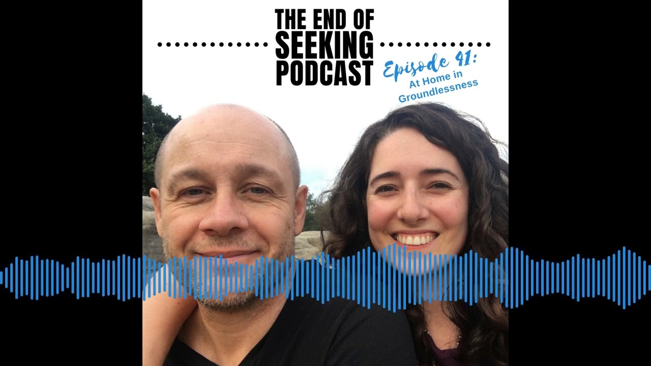 Episode 41: At Home in Groundlessness | The End of Seeking Podcast