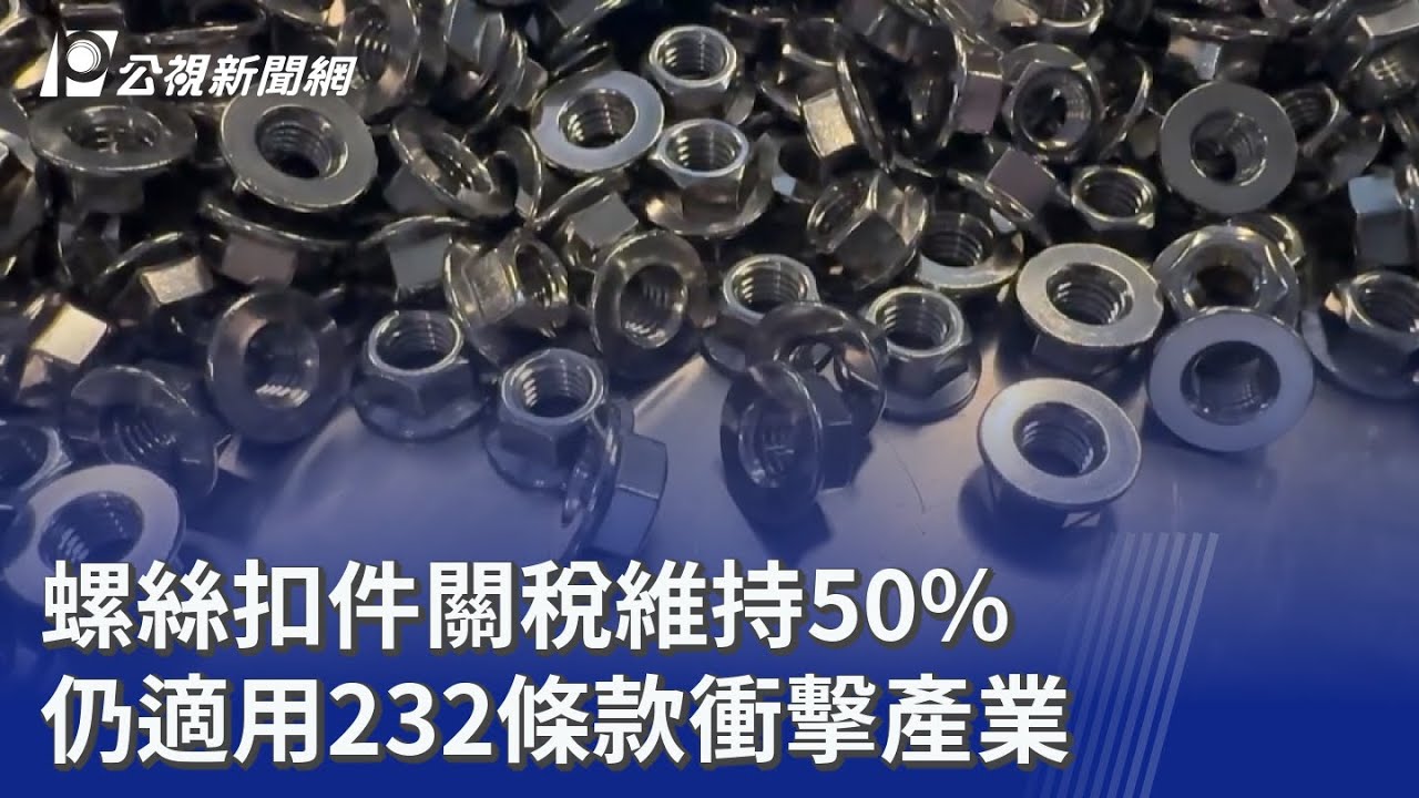 螺絲扣件關稅維持50% 仍適用232條款衝擊產業｜20260116 公視晚間新聞
