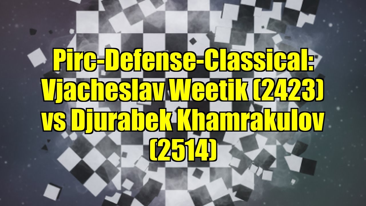 Pirc-Defense-Classical: Vjacheslav Weetik (2423) vs Djurabek Khamrakulov (2514)