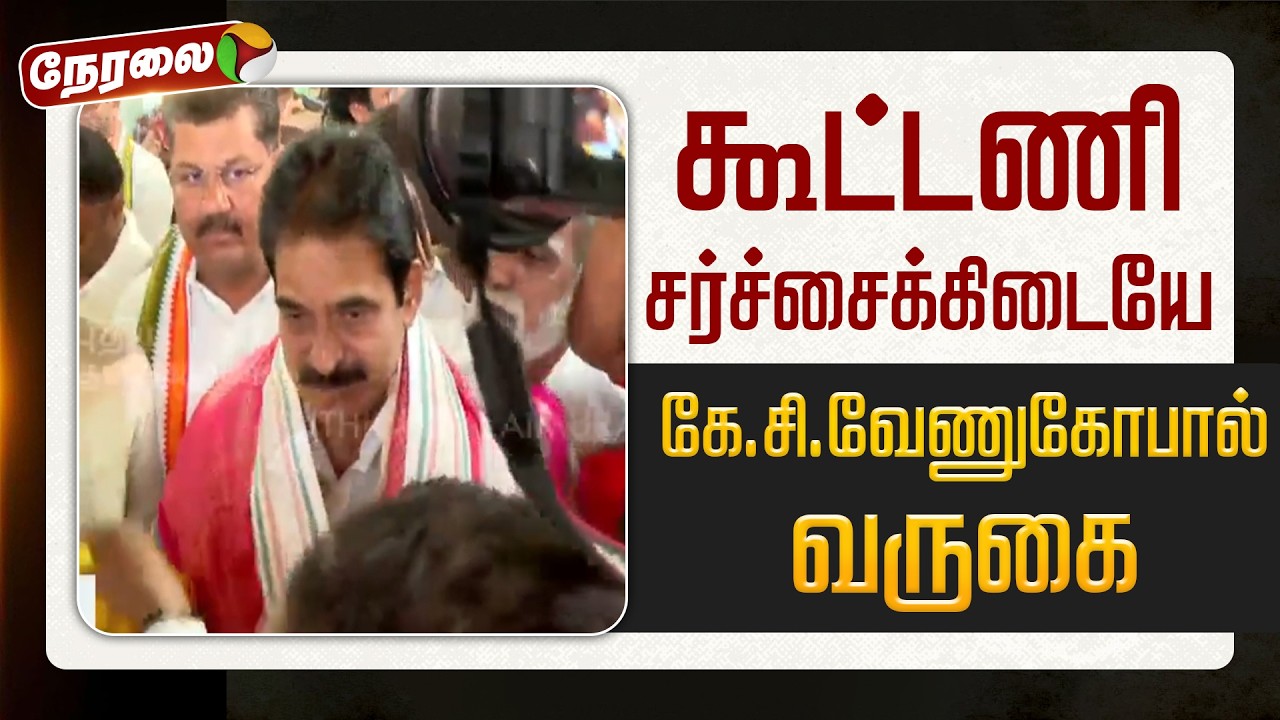 🔴LIVE | கூட்டணி சர்ச்சைக்கிடையே கே.சி.வேணுகோபால் வருகை