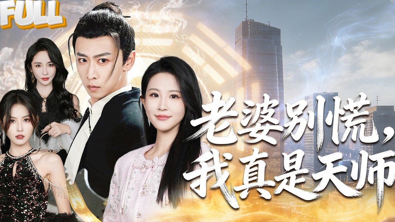 【FULL】奉师命下山娶妻，老婆却嫌我穷酸是神棍。直到她公司被恶龙煞气缠身，员工接连暴毙，所有大师束手无策。我随手画了张符贴在公司门口，第二天，她看着我的眼神彻底变了。——《老婆别慌，我真是天师 》