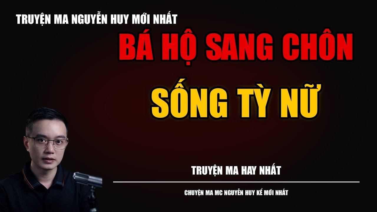 TRUYỆN MA NGUYỄN HUY | BÁ HỘ SANG CHÔN SỐNG TỲ NỮ | CHUYỆN MA MC NGUYỄN HUY KỂ MỚI NHẤT