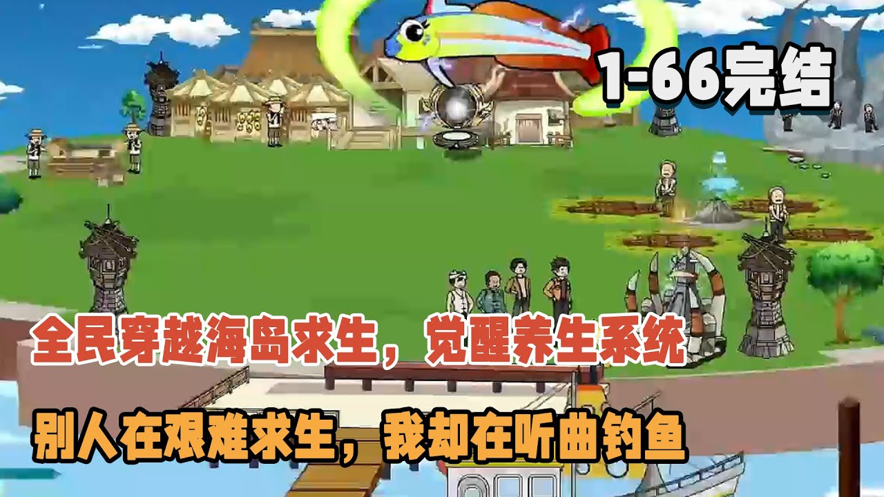 【🎊完結】全民穿越海島求生，覺醒養生系統，別人在艱難求生，我卻在聽曲釣魚！ #暴走沙雕漫 #穿越 #逆襲 #求生 #系統 #沙雕動畫