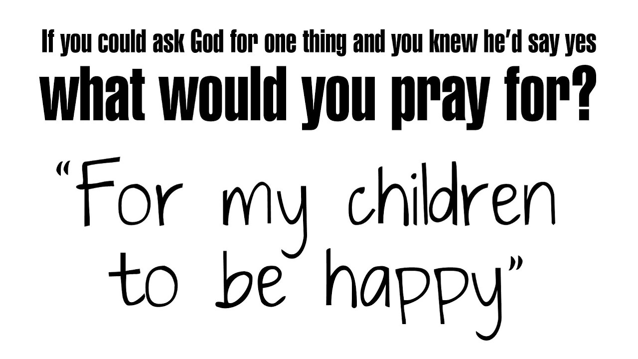 What would you pray for? | For my children to be happy | Deuteronomy 6:1-9