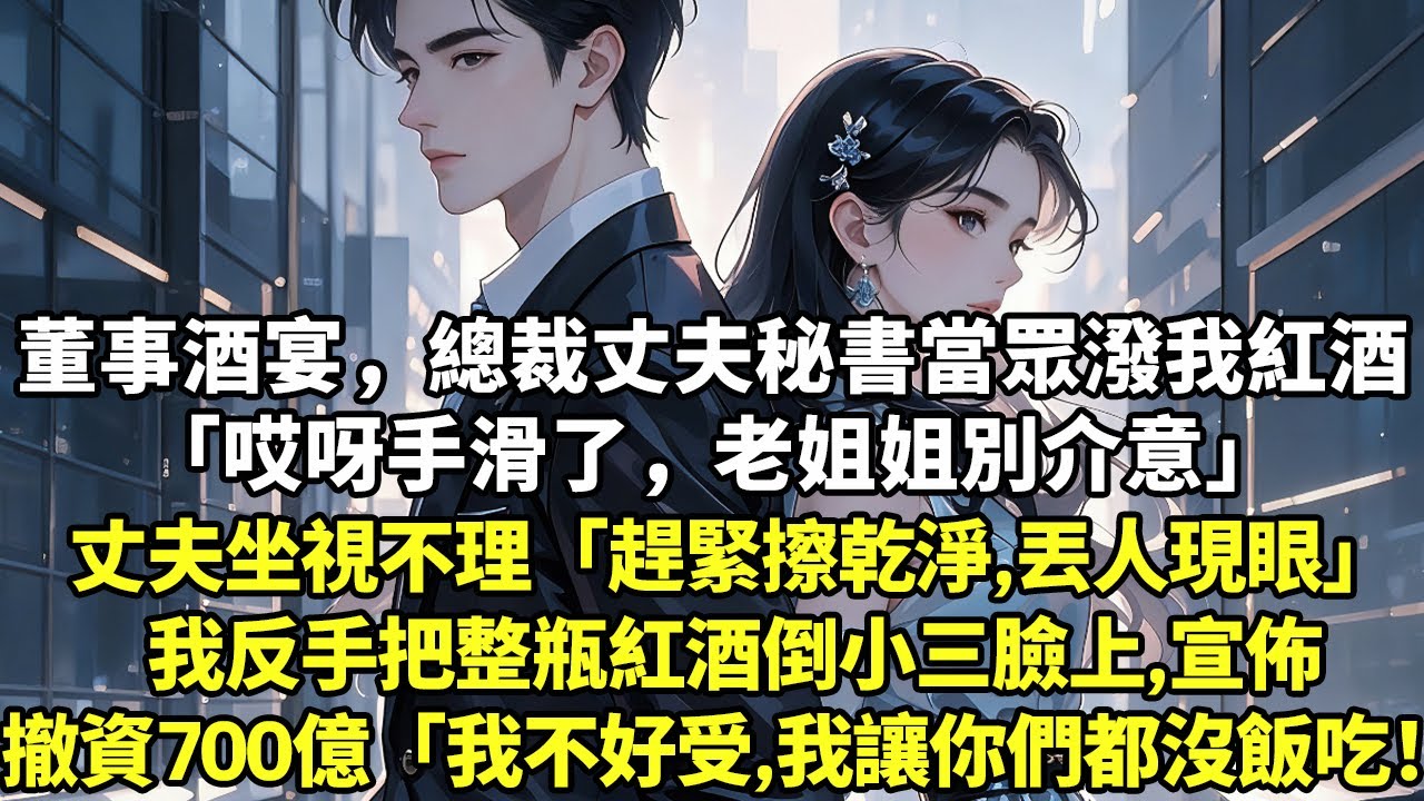 董事酒宴，總裁丈夫秘書當眾潑我紅酒「哎呀手滑了，老姐姐別介意」丈夫坐視不理「趕緊擦乾淨，丟人現眼」我反手把整瓶紅酒倒小三臉上宣佈撤資700億「我不好受，我讓你們都沒飯吃！#現實情感#豪門言情#為人處世