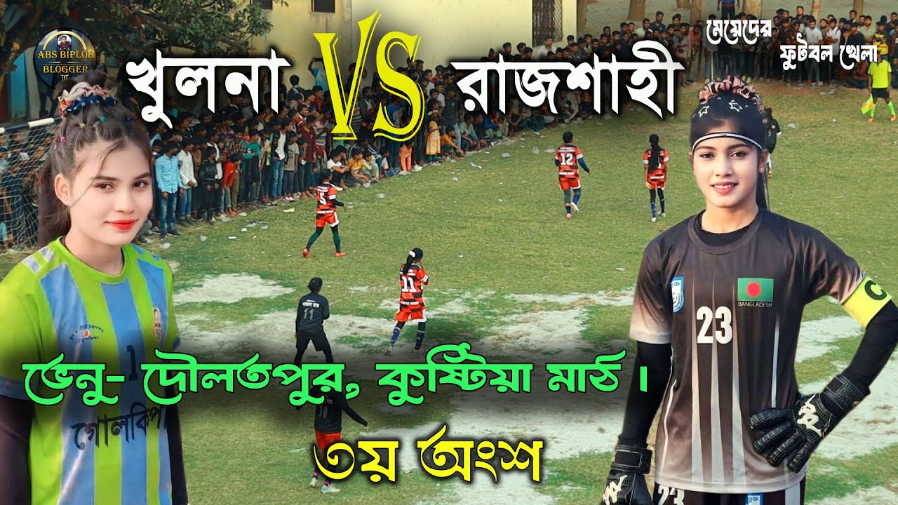 খুলনা বনাম রাজশাহী, মেয়েদের ফুটবল খেলা, ভেনু - দৌলতপুর কুষ্টিয়া মাঠ।৩য় অংশ