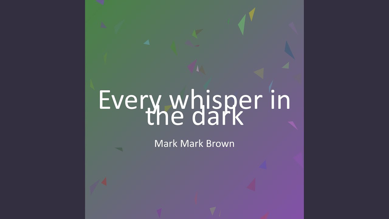 Every whisper in the dark