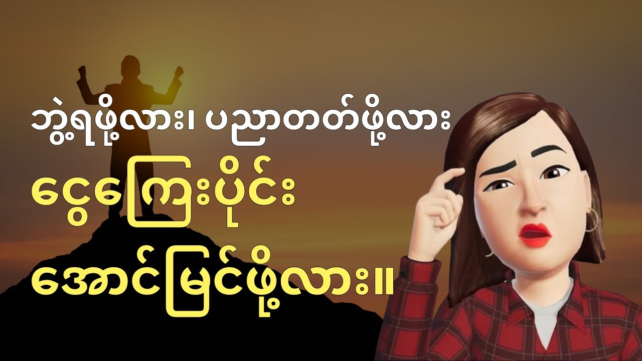 ဘွဲ့ရဖို့လား၊ ပညာတတ်ဖို့လား၊ ငွေကြေးပိုင်း အောင်မြင်ဖို့လား။
