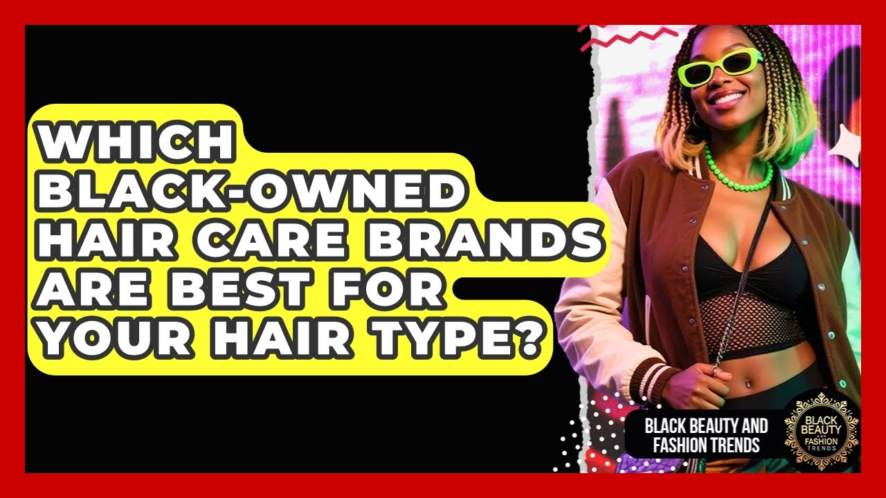 Which Black-owned Hair Care Brands Are Best For Your Hair Type? - Black Beauty and Fashion Trends