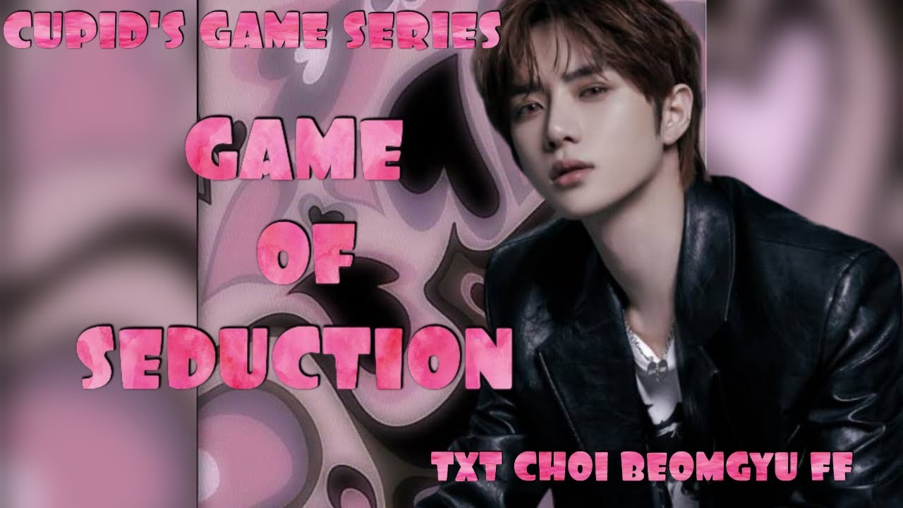 CUPID'S GAME SERIES (TXT CHOI BEOMGYU FF) GAME OF SEDUCTION 1/3