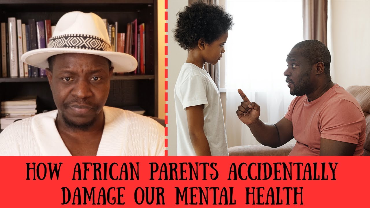 HOW AFRICAN PARENTS ACCIDENTALLY DAMAGE OUR MENTAL HEALTH