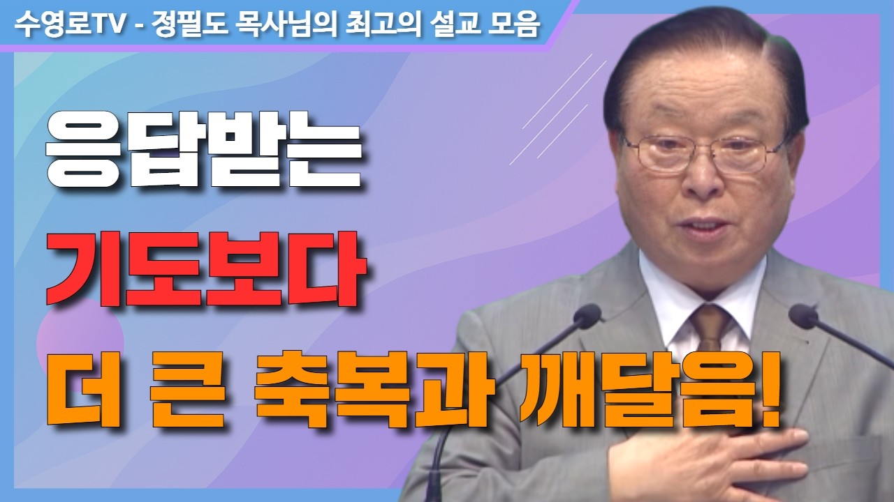 응답 받는 기도보다 더 큰 축복과 깨달음! - 정필도 목사 최고의 설교 모음