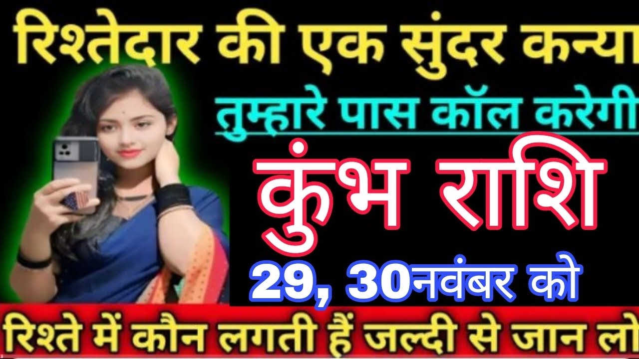 कुंभ राशि वालों 29,30 नवंबर को रिश्तेदार की एक सुंदर कन्या तुम्हारे पास कॉल करेगी।Kumbh Rashi 