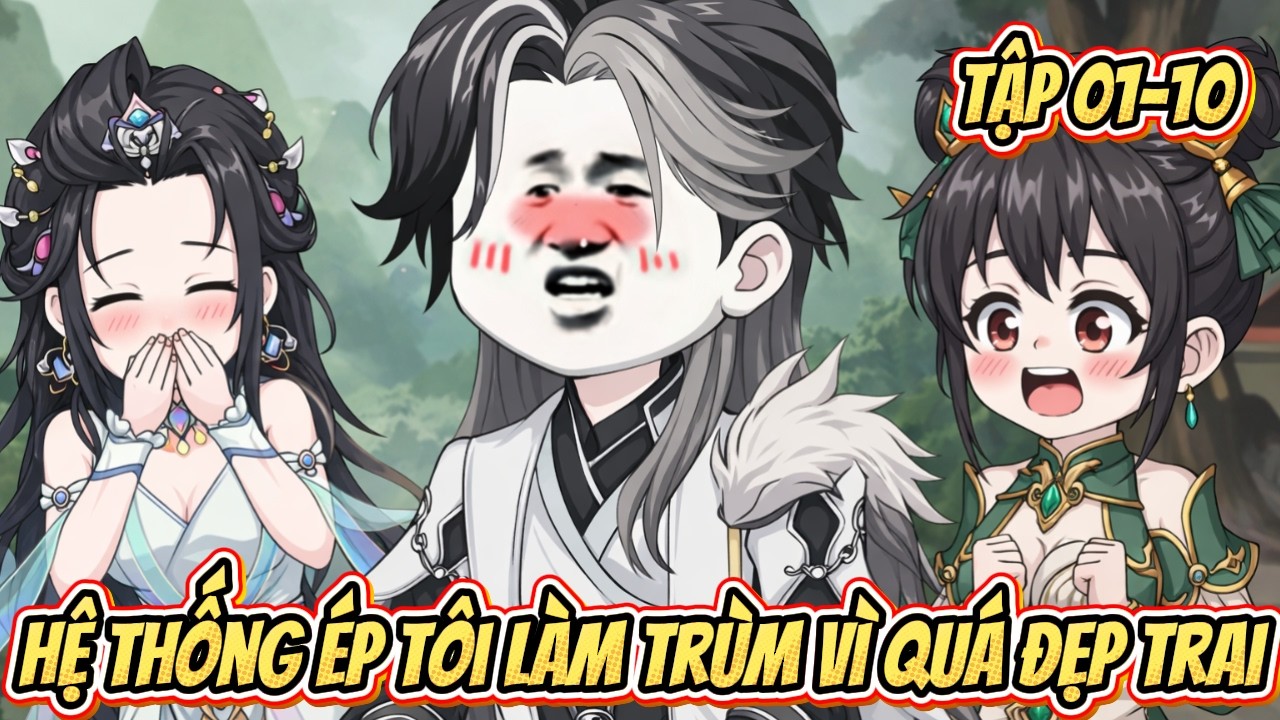 [ Tập 01-10 ] Hệ Thống Ép Tôi Làm Trùm Vì Quá Đẹp Trai | Hai Gino Vietsup