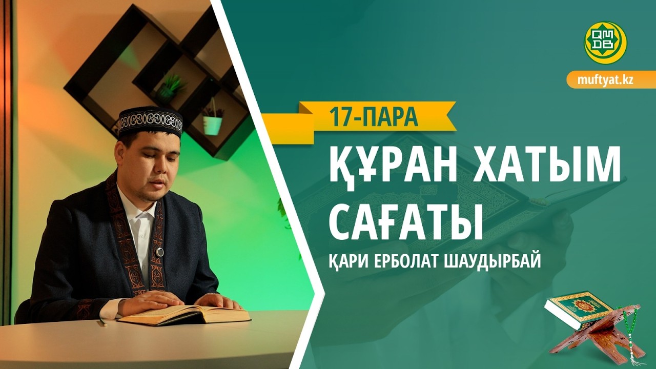 ҚҰРАН ХАТЫМ САҒАТЫ | 17- ПАРА |    ЕРБОЛАТ ҚАРИ ШАУДЫРБАЙ