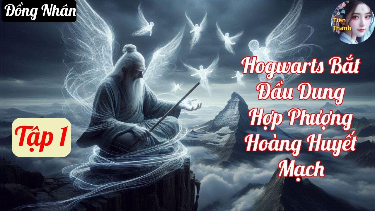 [Tập 1] Hogwarts Bắt Đầu Dung Hợp Phượng Hoàng Huyết Mạch - Chương 1-112 - Truyện Đồng Nhân Hay nhất