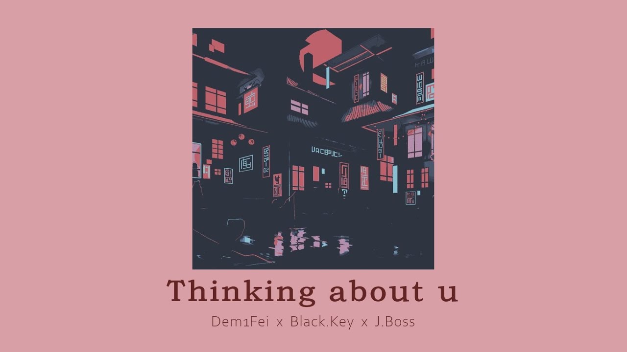 vietsub // Thinking about u – 黛米Dem1Fei & Black.Key & J.Boss
