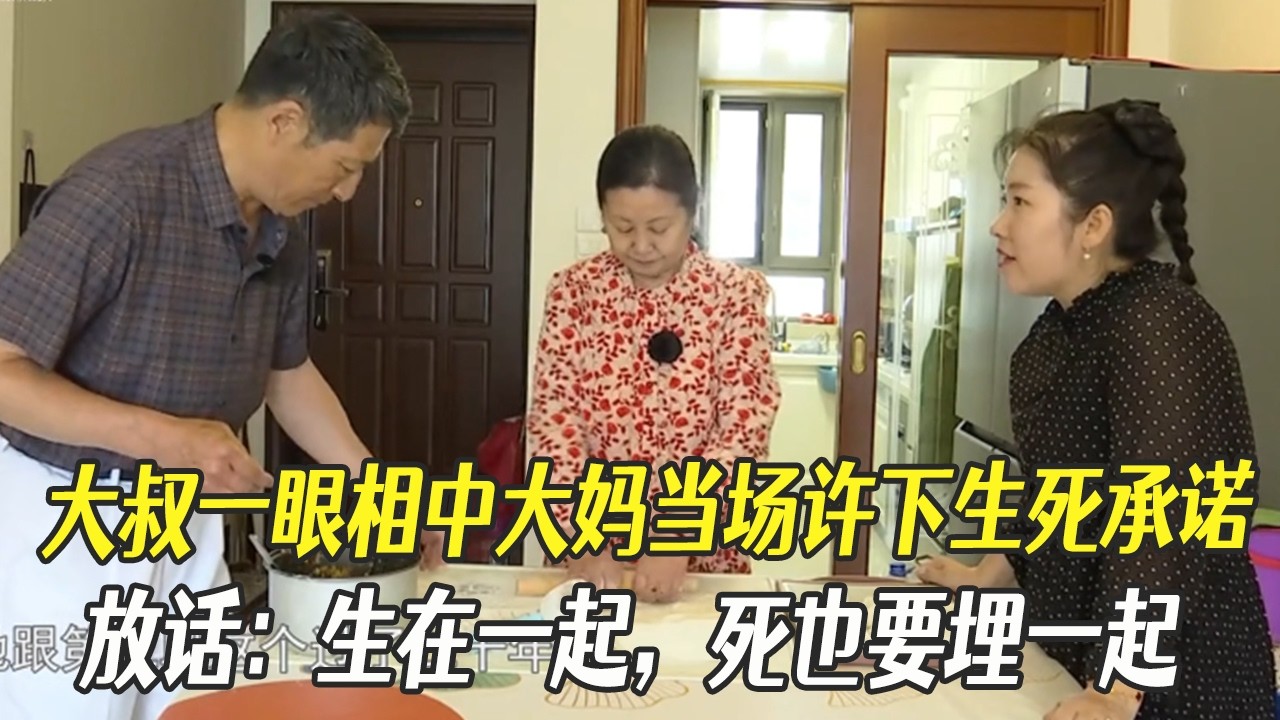大叔壹眼相中大媽當場許下生死承諾，放話：生在壹起，死也要埋壹起#中老年相親 #綜藝 #相親