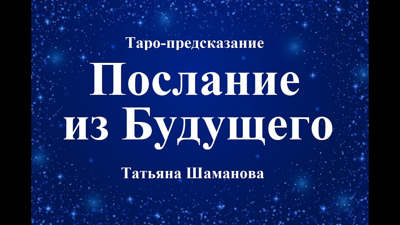 ПОСЛАНИЕ ИЗ БУДУЩЕГО. Онлайн-гадание. Татьяна Шаманова.