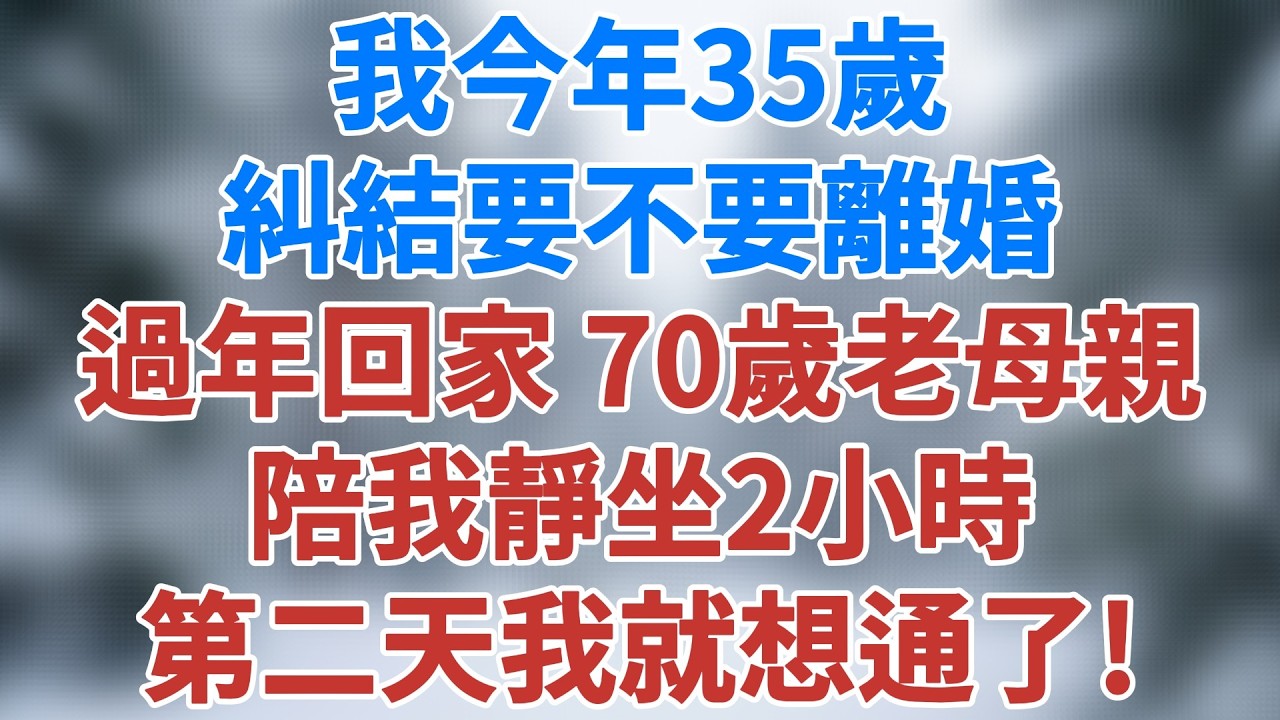 我今年35歲，糾結要不要離婚，過年回家，70歲老母親陪我靜坐2小時，第二天我就想通了！#女性成長 #婚姻家庭 #人生感悟 #老年生活 #深夜淺讀 #講故事 #生活經驗 #小說 #雪兒講故事 #情感故事