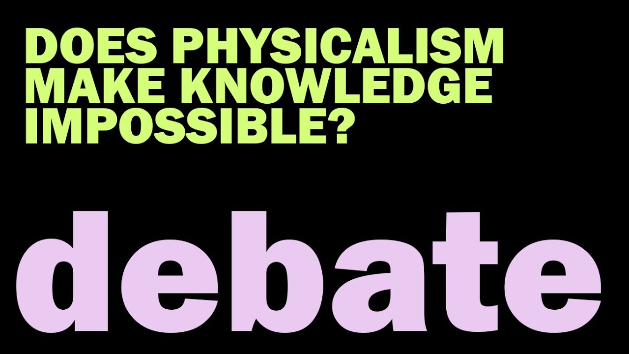 DEBATE: Does Physicalism Make Knowledge Impossible?