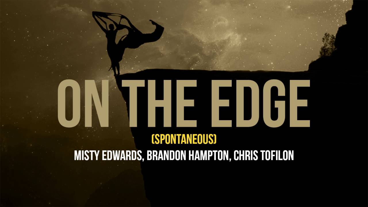On The Edge (Spontaneous/Prophetic) Misty Edwards, Brandon Hampton, and Chris Tofilon