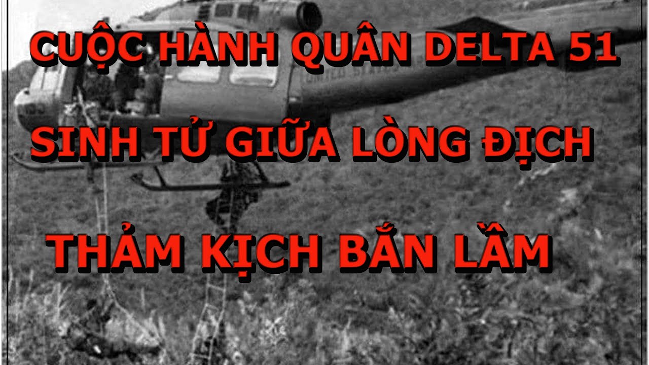 Cuộc H&agrave;nh Qu&acirc;n Delta 51 Sinh Tử Giữa L&ograve;ng Địch v&agrave; Thảm Kịch Bắn Lầm..