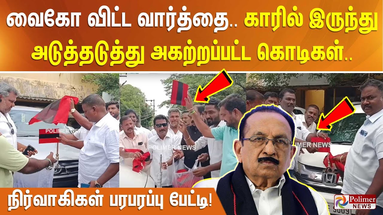 வைகோ விட்ட வார்த்தை..காரில் இருந்து  அடுத்தடுத்து அகற்றப்பட்ட கொடிகள்.. நிர்வாகிகள் பரபரப்பு பேட்டி!