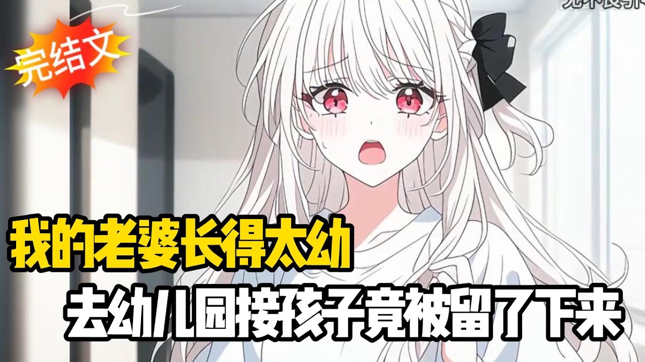 【完结甜文】我的老婆长得太幼，去幼儿园接孩子竟被留了下来~一口气看完