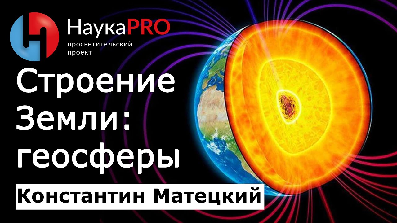 Строение Земли: геосферы &ndash; Константин Матецкий | Лекции по геологии | Научпоп