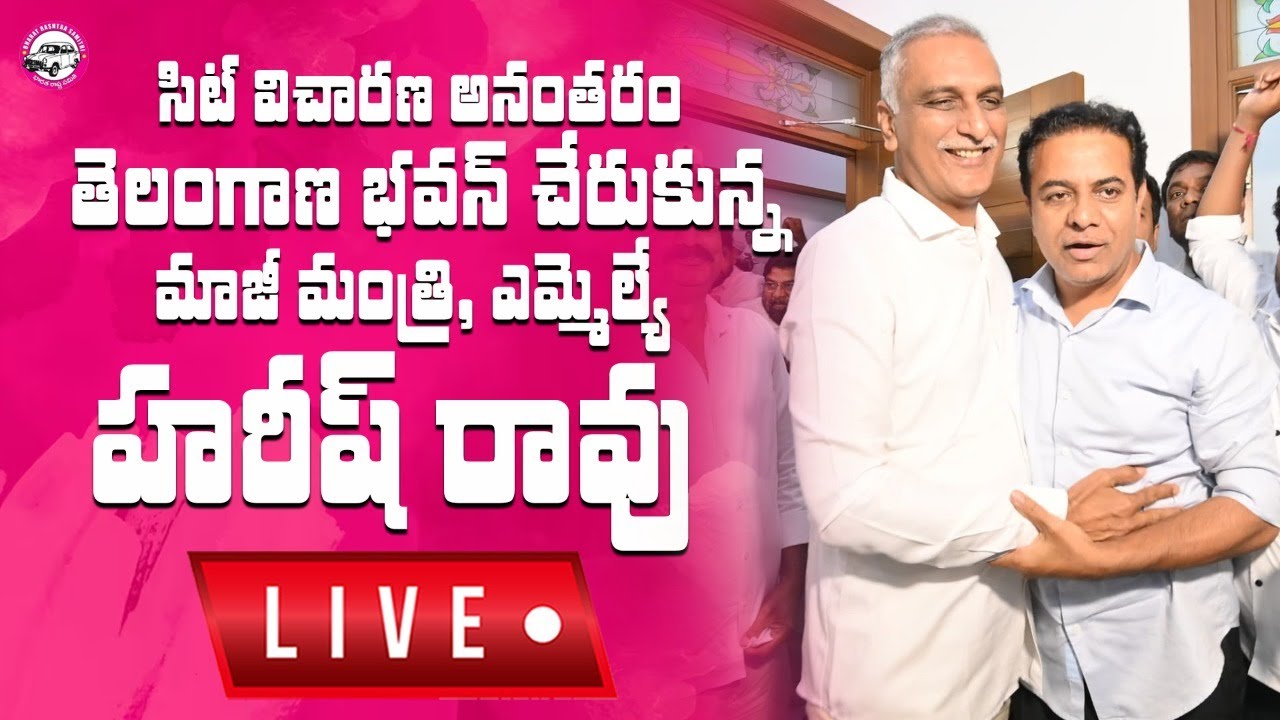 LIVE: సిట్ విచారణ అనంతరం తెలంగాణ భవన్ చేరుకున్న మాజీ మంత్రి, ఎమ్మెల్యే హరీష్ రావు