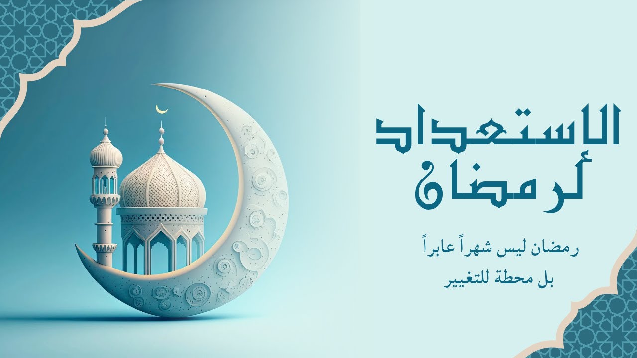 الاستعداد لرمضان | رمضان ليس شهراً عابراً بل محطة للتغيير