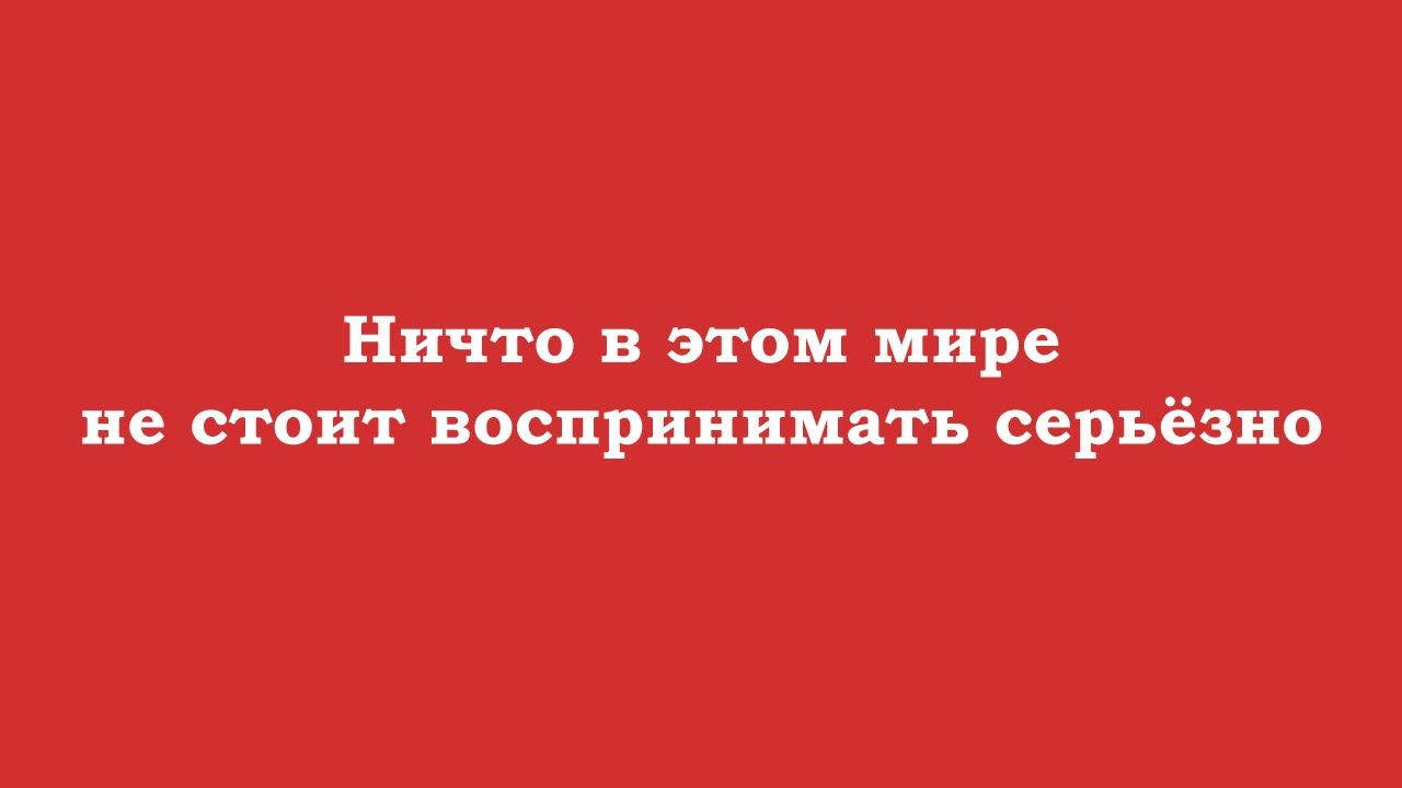 Ничто в этом мире не стоит воспринимать серьёзно