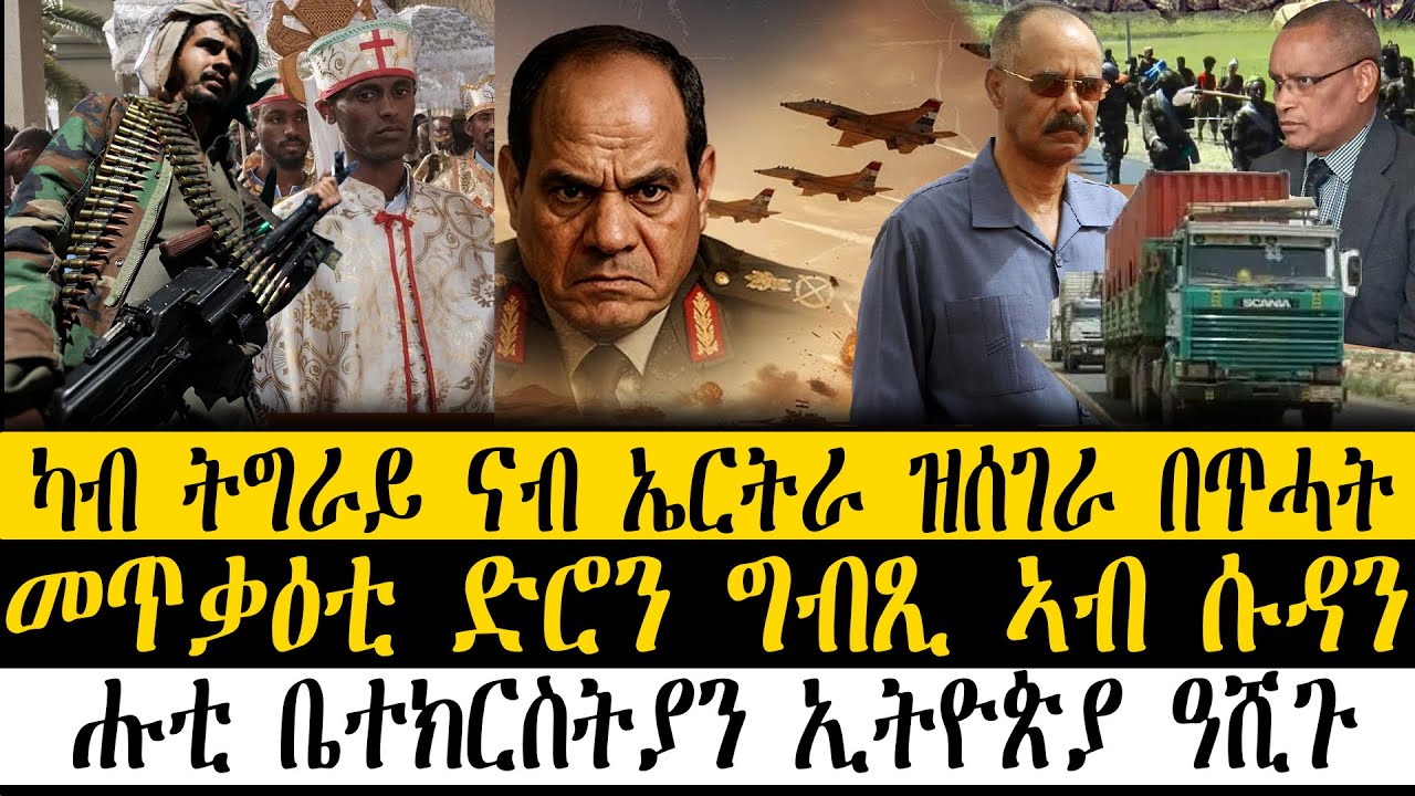 ERIPM| ዜና~ News  ~   ካብ ትግራይ ናብ ኤርትራ ዝሰገራ በጥሓት ~  መጥቃዕቲ ድሮን ግብጺ ኣብ ሱዳ ~ ንሑቲ ቤተክርስትያን ኢትዮጵያ ዓሺጉ