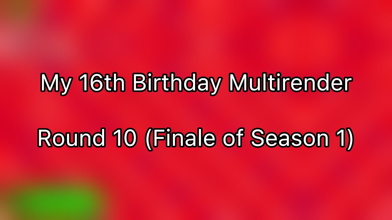 My 16th Birthday Multirender Round 10/10