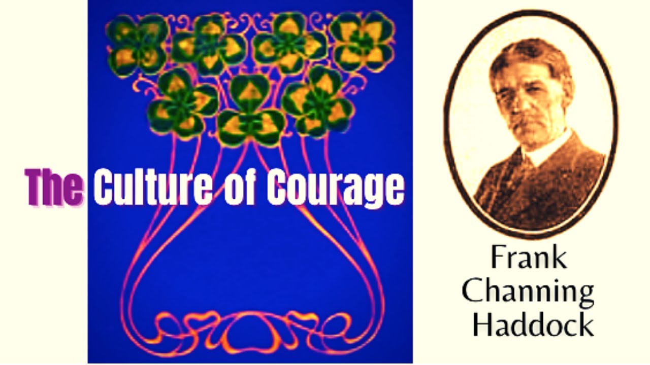 Frank Channing Haddock THE CULTURE OF COURAGE 6 