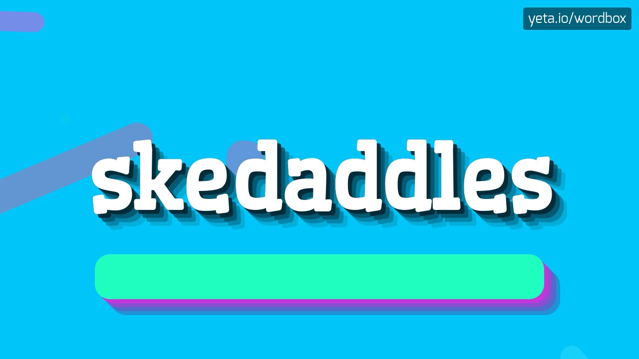 SKEDADDLES - HOW TO PRONOUNCE IT!?