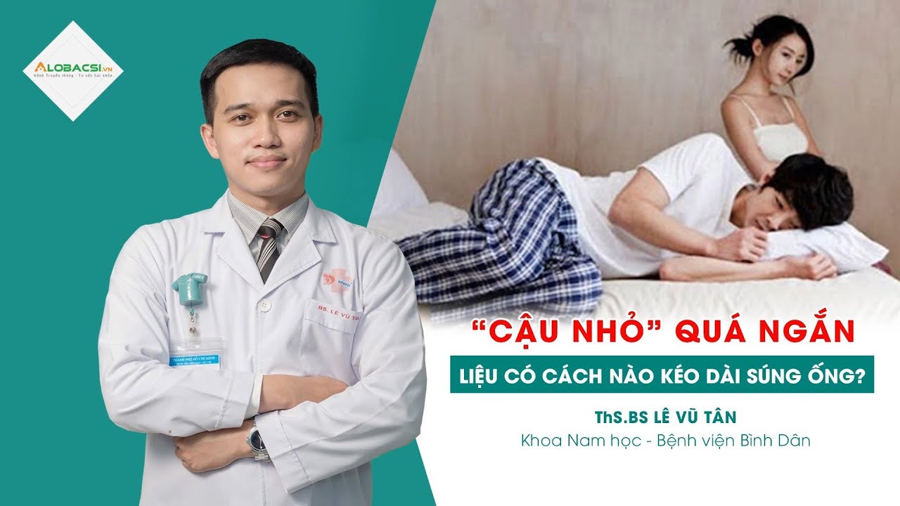 “Cậu nhỏ” quá ngắn, liệu có cách nào kéo dài? | TS.BS Lê Vũ Tân