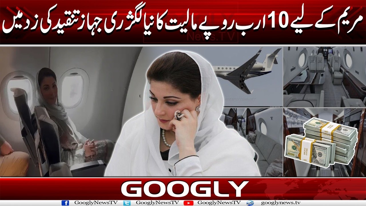 Maryam Nawaz Kai Liyay 10 Arab Rupees Ka New Luxury Jahaz Tanqeed Kei Zad Mein | Googly News TV
