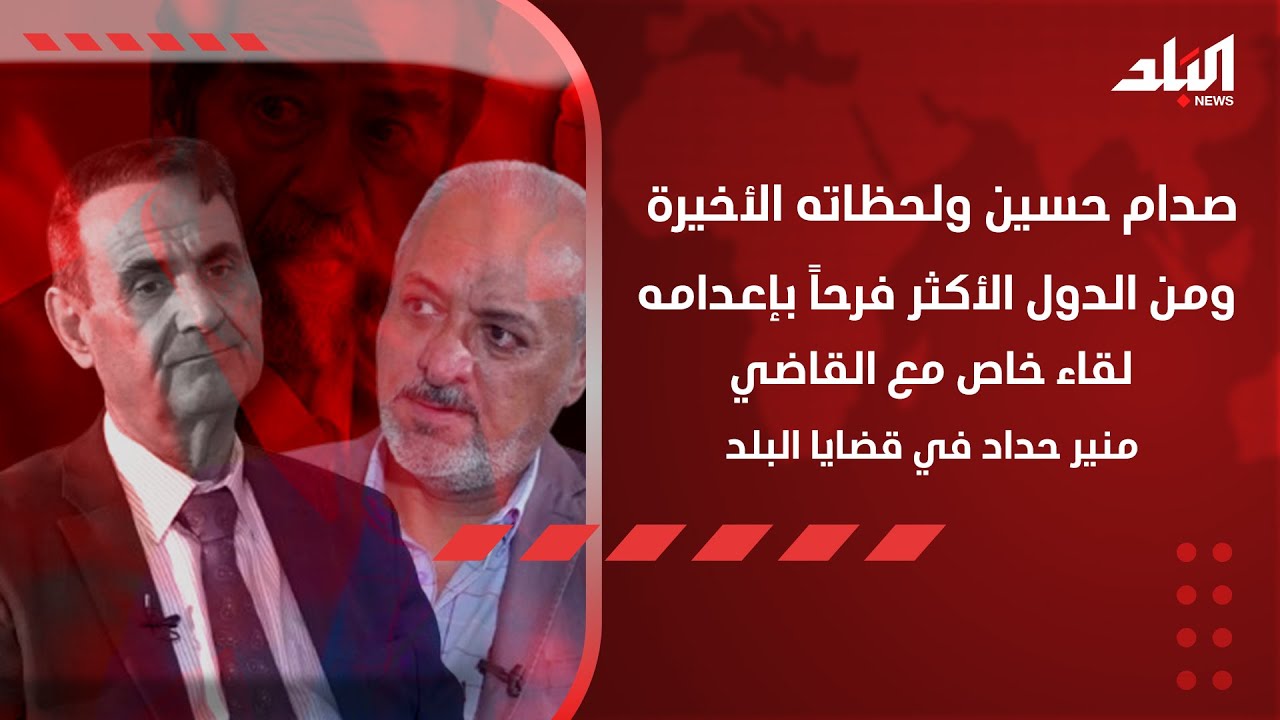 صدام ولحظاته الأخير وما قاله.. حديث خاص  مع رئيس التيار الوطني الكردي الفيلي القاضي منير حداد