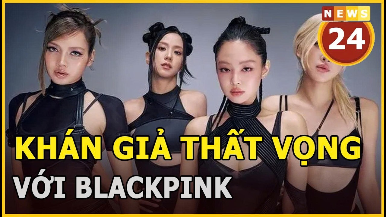 Khán giả thất vọng với BLACKPINK | News24h