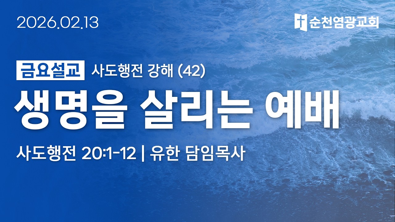 금요설교 | 생명을 살리는 예배 (사도행전 20:1-12) | 유한 담임목사 | 2026.02.13 | 순천염광교회