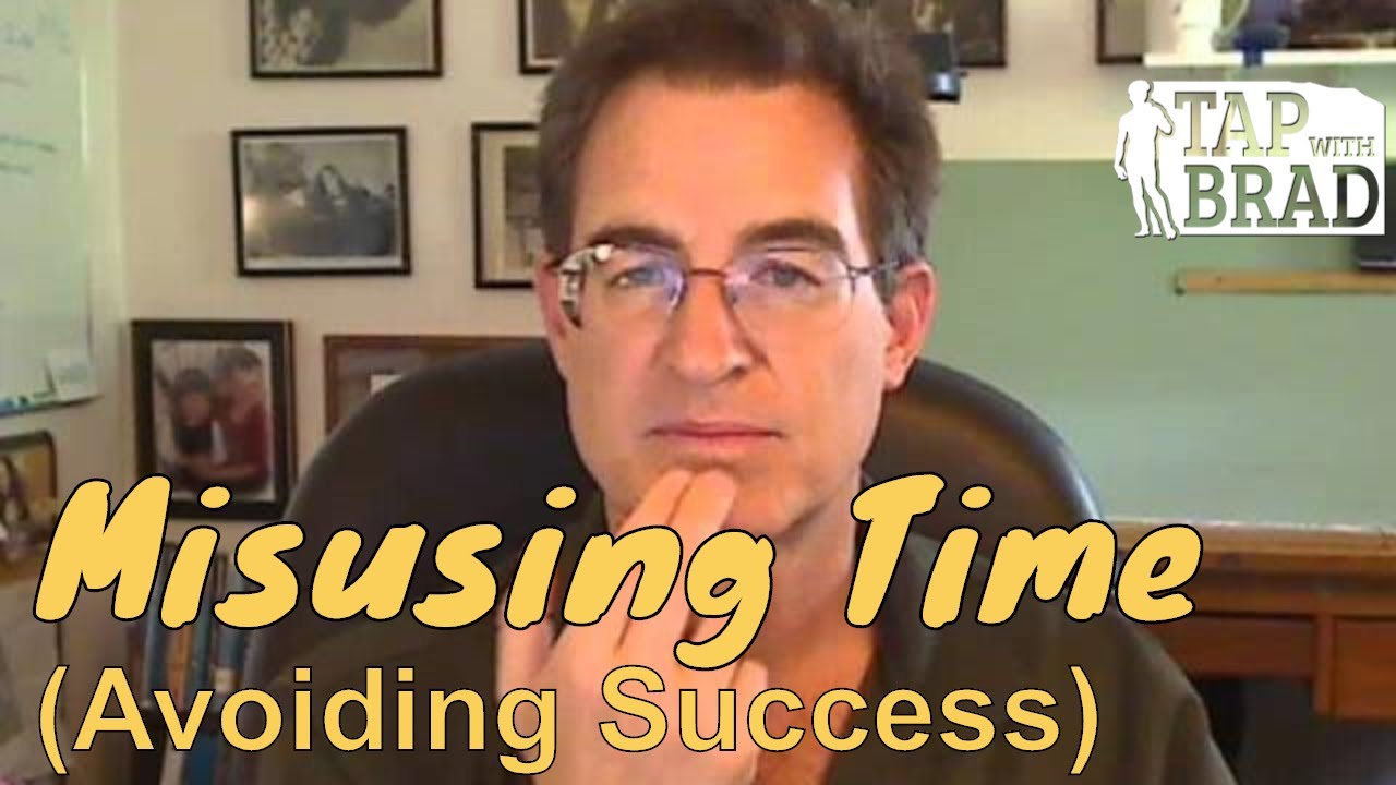 Misusing Time (Avoiding success) - Tapping with Brad Yates